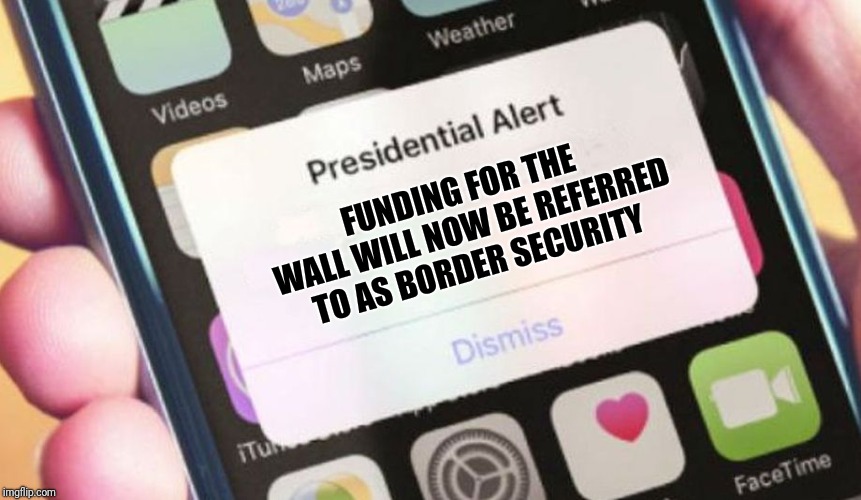 Presidential Alert Meme | FUNDING FOR THE WALL WILL NOW BE REFERRED TO AS BORDER SECURITY | image tagged in memes,presidential alert | made w/ Imgflip meme maker