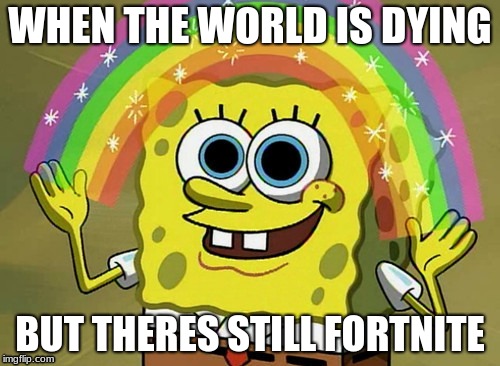 Imagination Spongebob Meme | WHEN THE WORLD IS DYING; BUT THERES STILL FORTNITE | image tagged in memes,imagination spongebob | made w/ Imgflip meme maker