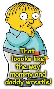Ralph Wiggum | That loooks like the way mommy and daddy wrestle! | image tagged in ralph wiggum | made w/ Imgflip meme maker
