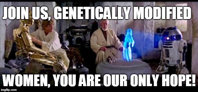 The Call to Genetically modified Women. | JOIN US, GENETICALLY MODIFIED; WOMEN, YOU ARE OUR ONLY HOPE! | image tagged in genetics,science | made w/ Imgflip meme maker