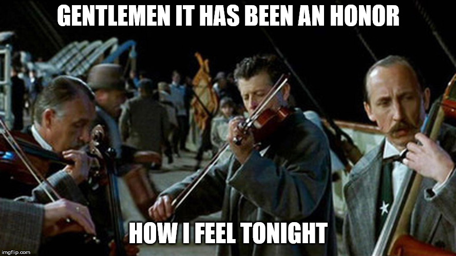 Titanic Musicians | GENTLEMEN IT HAS BEEN AN HONOR; HOW I FEEL TONIGHT | image tagged in titanic musicians | made w/ Imgflip meme maker