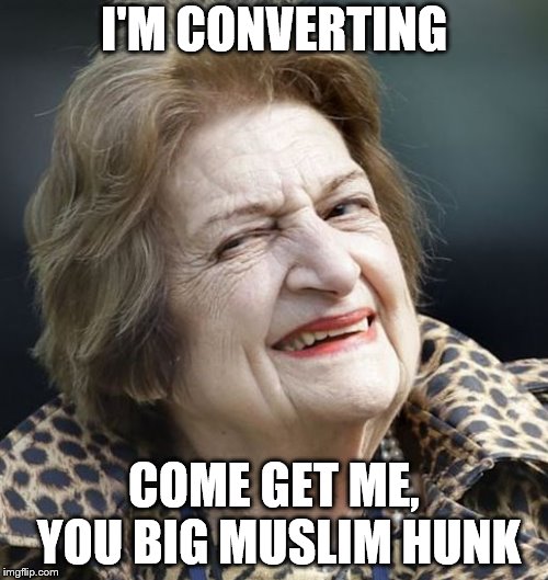 Helen Thomas | I'M CONVERTING; COME GET ME, YOU BIG MUSLIM HUNK | image tagged in helen thomas | made w/ Imgflip meme maker