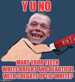 Y U NO MAKE YOUR TEETH WHITE BRIGHT AND BEAUTIFUL WITH COLGATE OPTIC WHITE? | made w/ Imgflip meme maker