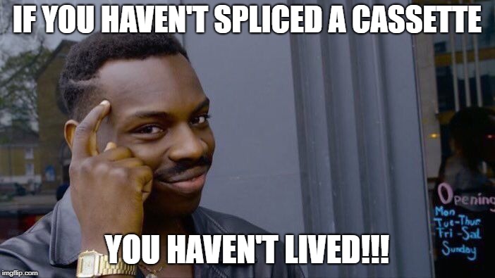 Roll Safe Think About It Meme | IF YOU HAVEN'T SPLICED A CASSETTE YOU HAVEN'T LIVED!!! | image tagged in memes,roll safe think about it | made w/ Imgflip meme maker