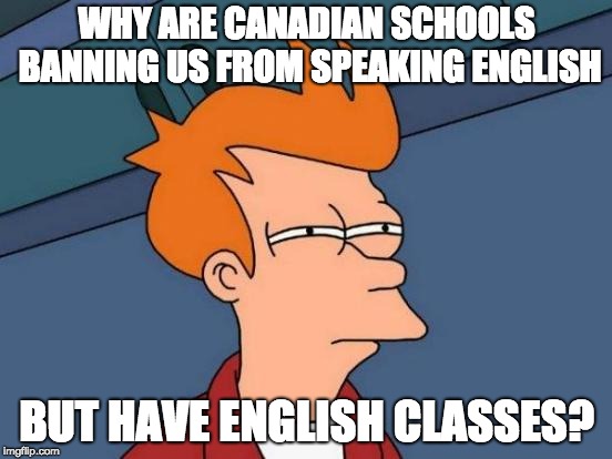 Why Canada? Why? | WHY ARE CANADIAN SCHOOLS BANNING US FROM SPEAKING ENGLISH; BUT HAVE ENGLISH CLASSES? | image tagged in memes,futurama fry | made w/ Imgflip meme maker