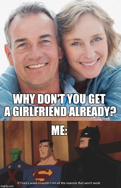 WHY DON'T YOU GET A GIRLFRIEND ALREADY? ME: | image tagged in parents | made w/ Imgflip meme maker