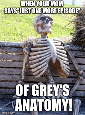 Waiting Skeleton | WHEN YOUR MOM SAYS"JUST ONE MORE EPISODE"; OF GREY'S ANATOMY! | image tagged in memes,waiting skeleton | made w/ Imgflip meme maker