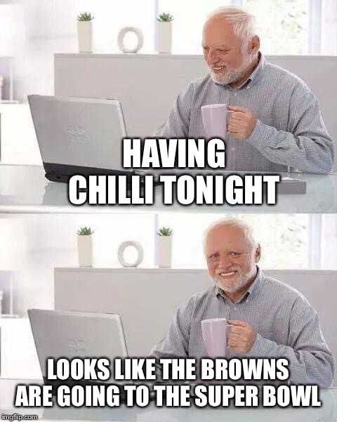 Hide the Pain Harold | HAVING CHILLI TONIGHT; LOOKS LIKE THE BROWNS ARE GOING TO THE SUPER BOWL | image tagged in memes,hide the pain harold | made w/ Imgflip meme maker