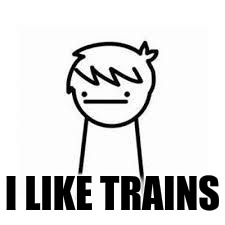 I Like Trains | I LIKE TRAINS | image tagged in i like trains | made w/ Imgflip meme maker