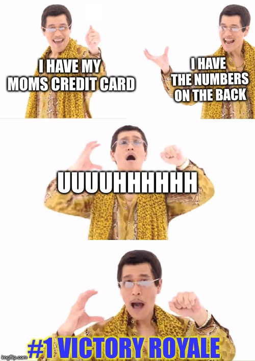 PPAP Meme | I HAVE THE NUMBERS ON THE BACK; I HAVE MY MOMS CREDIT CARD; UUUUHHHHHH; #1 VICTORY ROYALE | image tagged in memes,ppap | made w/ Imgflip meme maker
