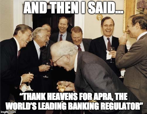 Republicans laughing | AND THEN I SAID... “THANK HEAVENS FOR APRA, THE WORLD’S LEADING BANKING REGULATOR” | image tagged in republicans laughing | made w/ Imgflip meme maker