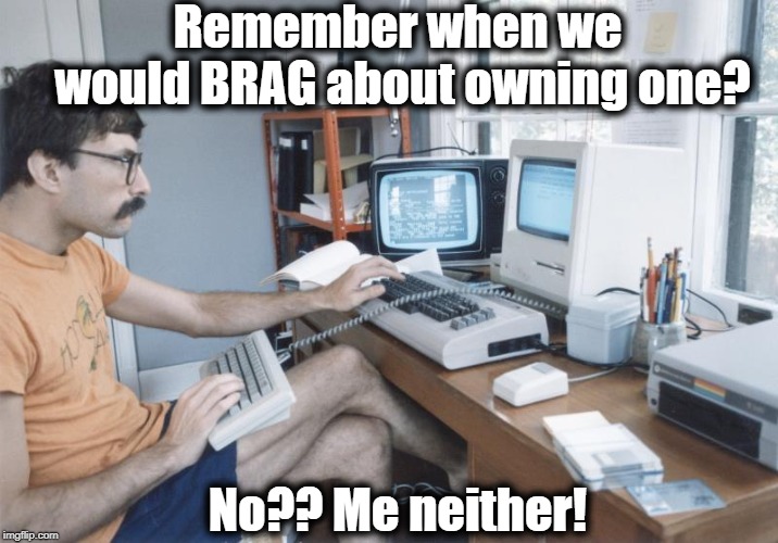 Remember when we would BRAG about owning one? No?? Me neither! | made w/ Imgflip meme maker