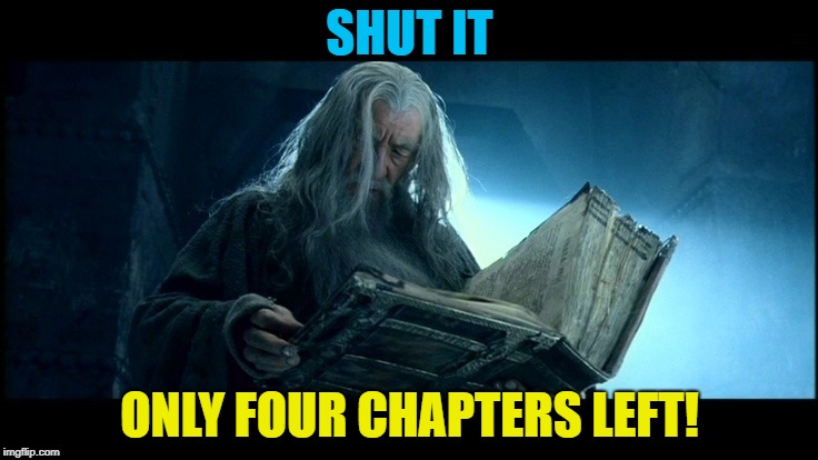 Gandalf reading Book of Thorin | SHUT IT; ONLY FOUR CHAPTERS LEFT! | image tagged in gandalf reading book of thorin | made w/ Imgflip meme maker