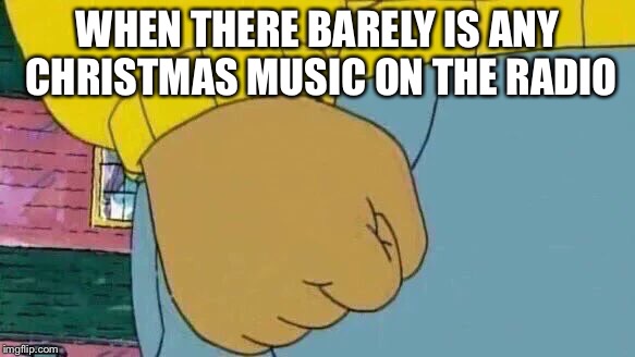 Arthur Fist Meme | WHEN THERE BARELY IS ANY CHRISTMAS MUSIC ON THE RADIO | image tagged in memes,arthur fist | made w/ Imgflip meme maker