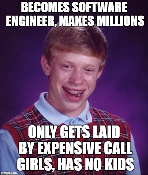 Bad Luck Brian Meme | BECOMES SOFTWARE ENGINEER, MAKES MILLIONS ONLY GETS LAID BY EXPENSIVE CALL GIRLS, HAS NO KIDS | image tagged in memes,bad luck brian | made w/ Imgflip meme maker