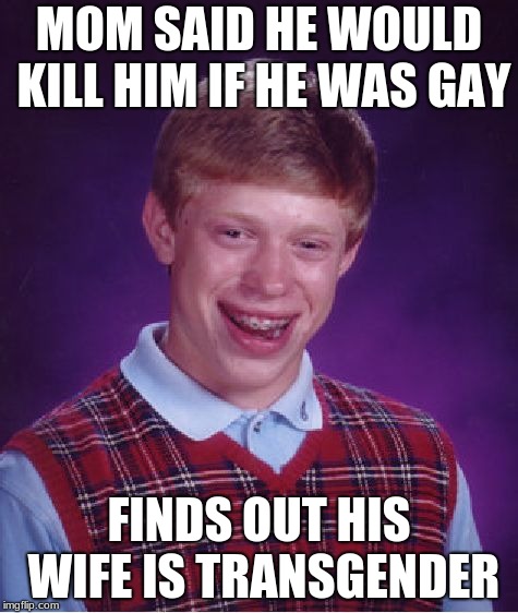 Bad Luck Brian | MOM SAID HE WOULD KILL HIM IF HE WAS GAY; FINDS OUT HIS WIFE IS TRANSGENDER | image tagged in memes,bad luck brian | made w/ Imgflip meme maker