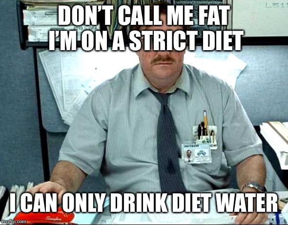 I Was Told There Would Be | DON’T CALL ME FAT I’M ON A STRICT DIET; I CAN ONLY DRINK DIET WATER | image tagged in memes,i was told there would be | made w/ Imgflip meme maker