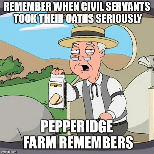 Pepperidge Farm Remembers Meme | REMEMBER WHEN CIVIL SERVANTS TOOK THEIR OATHS SERIOUSLY; PEPPERIDGE FARM REMEMBERS | image tagged in memes,pepperidge farm remembers | made w/ Imgflip meme maker