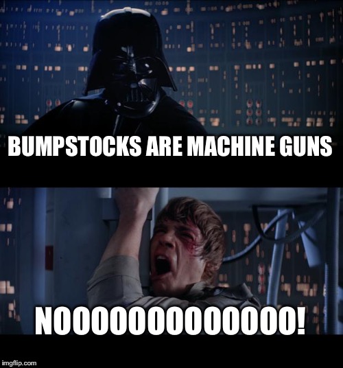 Star Wars No Meme | BUMPSTOCKS ARE MACHINE GUNS; NOOOOOOOOOOOOO! | image tagged in memes,star wars no | made w/ Imgflip meme maker