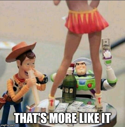 Toy Story Stripper | THAT'S MORE LIKE IT | image tagged in toy story stripper | made w/ Imgflip meme maker