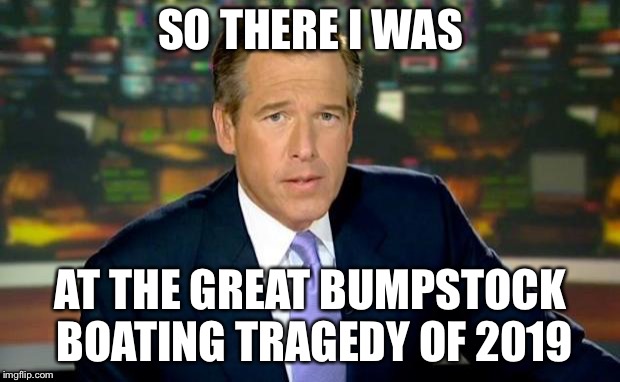 Brian Williams Was There Meme | SO THERE I WAS; AT THE GREAT BUMPSTOCK BOATING TRAGEDY OF 2019 | image tagged in memes,brian williams was there | made w/ Imgflip meme maker