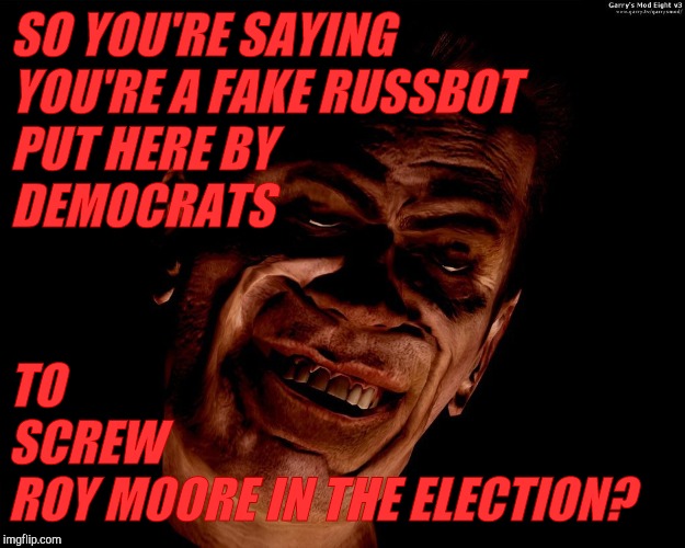 . red dark | SO YOU'RE SAYING YOU'RE A FAKE RUSSBOT PUT HERE BY 
                     DEMOCRATS TO               SCREW                  ROY MOORE IN THE  | image tagged in g-man from half-life | made w/ Imgflip meme maker