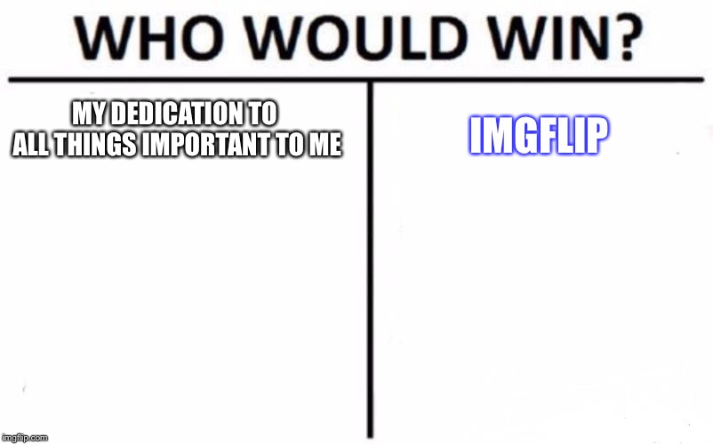 Who Would Win? | MY DEDICATION TO ALL THINGS IMPORTANT TO ME; IMGFLIP | image tagged in memes,who would win | made w/ Imgflip meme maker