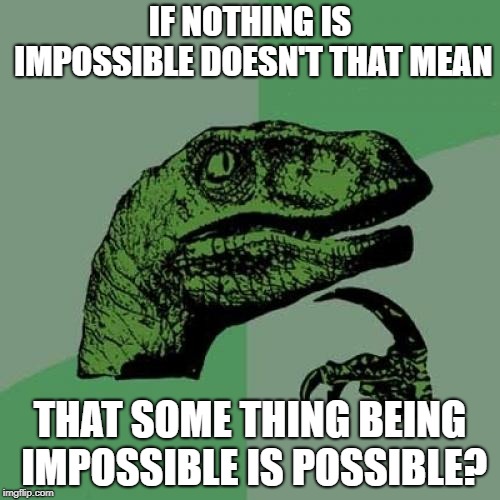 Philosoraptor | IF NOTHING IS IMPOSSIBLE DOESN'T THAT MEAN; THAT SOME THING BEING IMPOSSIBLE IS POSSIBLE? | image tagged in memes,philosoraptor | made w/ Imgflip meme maker