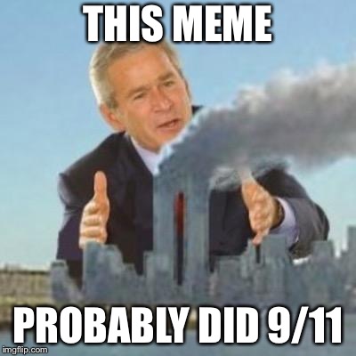 Bush did 9/11 | THIS MEME PROBABLY DID 9/11 | image tagged in bush did 9/11 | made w/ Imgflip meme maker
