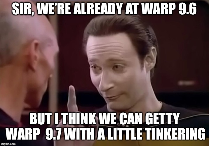 Mr. Data says | SIR, WE’RE ALREADY AT WARP 9.6 BUT I THINK WE CAN GETTY WARP  9.7 WITH A LITTLE TINKERING | image tagged in mr data says | made w/ Imgflip meme maker