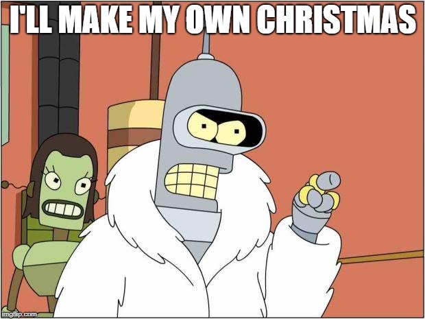 Blackjack and Hookers | I'LL MAKE MY OWN CHRISTMAS | image tagged in blackjack and hookers | made w/ Imgflip meme maker