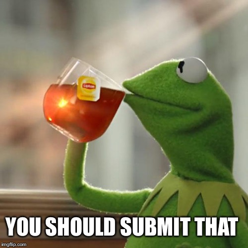 But That's None Of My Business Meme | YOU SHOULD SUBMIT THAT | image tagged in memes,but thats none of my business,kermit the frog | made w/ Imgflip meme maker