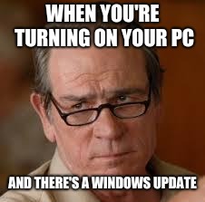 my face when someone asks a stupid question | WHEN YOU'RE TURNING ON YOUR PC; AND THERE'S A WINDOWS UPDATE | image tagged in my face when someone asks a stupid question | made w/ Imgflip meme maker