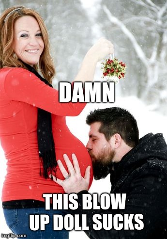 Happy Hoelidays | DAMN; THIS BLOW UP DOLL SUCKS | image tagged in memes,funny memes,dank memes,dank meme | made w/ Imgflip meme maker