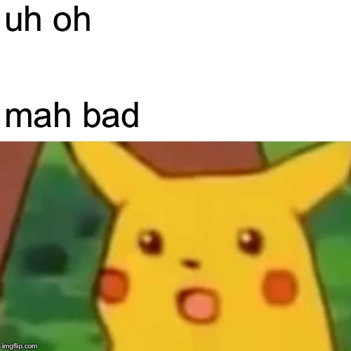 Surprised Pikachu Meme | uh oh mah bad | image tagged in memes,surprised pikachu | made w/ Imgflip meme maker