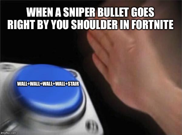 Blank Nut Button Meme | WHEN A SNIPER BULLET GOES RIGHT BY YOU SHOULDER IN FORTNITE; WALL+WALL+WALL+WALL+STAIR | image tagged in memes,blank nut button | made w/ Imgflip meme maker