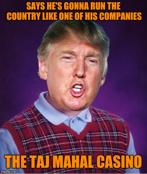 SAYS HE'S GONNA RUN THE COUNTRY LIKE ONE OF HIS COMPANIES THE TAJ MAHAL CASINO | image tagged in bad luck trump | made w/ Imgflip meme maker