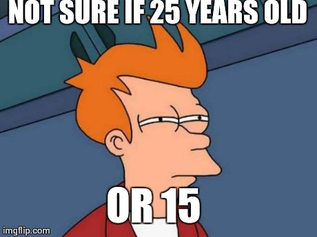 Futurama Fry Meme | NOT SURE IF 25 YEARS OLD OR 15 | image tagged in memes,futurama fry,AdviceAnimals | made w/ Imgflip meme maker