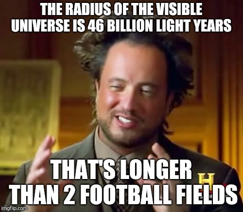 You probably heard this before, but whatever | THE RADIUS OF THE VISIBLE UNIVERSE IS 46 BILLION LIGHT YEARS; THAT'S LONGER THAN 2 FOOTBALL FIELDS | image tagged in memes,ancient aliens,funny | made w/ Imgflip meme maker