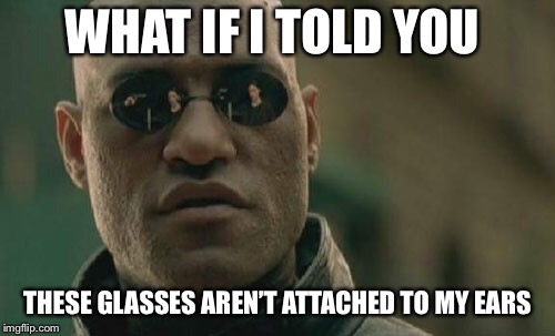 Matrix Morpheus | WHAT IF I TOLD YOU; THESE GLASSES AREN’T ATTACHED TO MY EARS | image tagged in memes,matrix morpheus | made w/ Imgflip meme maker