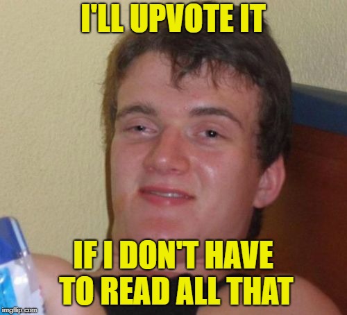 10 Guy Meme | I'LL UPVOTE IT IF I DON'T HAVE TO READ ALL THAT | image tagged in memes,10 guy | made w/ Imgflip meme maker