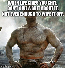 Predator Meme | WHEN LIFE GIVES YOU SHIT, DON'T GIVE A SHIT ABOUT IT, NOT EVEN ENOUGH TO WIPE IT OFF. | image tagged in memes,predator | made w/ Imgflip meme maker