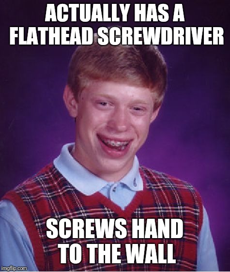 Bad Luck Brian Meme | ACTUALLY HAS A FLATHEAD SCREWDRIVER SCREWS HAND TO THE WALL | image tagged in memes,bad luck brian | made w/ Imgflip meme maker
