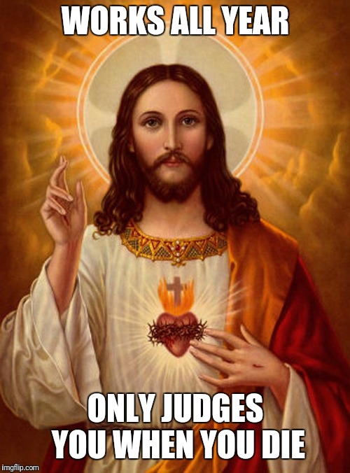 Jesus Christ | WORKS ALL YEAR ONLY JUDGES YOU WHEN YOU DIE | image tagged in jesus christ | made w/ Imgflip meme maker