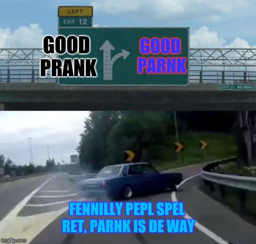 Left Exit 12 Off Ramp | GOOD PARNK; GOOD PRANK; FENNILLY PEPL SPEL RET, PARNK IS DE WAY | image tagged in memes,left exit 12 off ramp | made w/ Imgflip meme maker