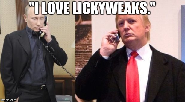 Trump Putin phone call | "I LOVE LICKYWEAKS." | image tagged in trump putin phone call | made w/ Imgflip meme maker