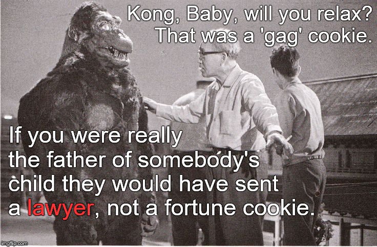 Kong with Director | Kong, Baby, will you relax?     That was a 'gag' cookie. If you were really the father of somebody's child they would have sent a lawyer, no | image tagged in kong with director | made w/ Imgflip meme maker