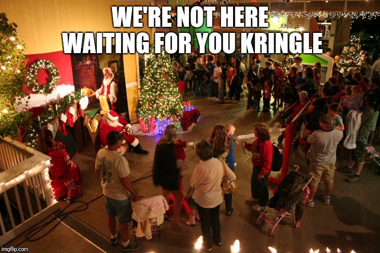 WE'RE NOT HERE WAITING FOR YOU KRINGLE | made w/ Imgflip meme maker