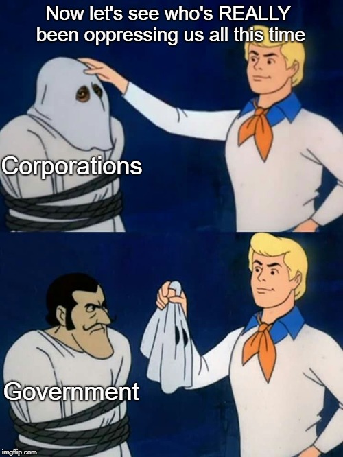 Governments create monopolies | Now let's see who's REALLY been oppressing us all this time; Corporations; Government | image tagged in scooby doo mask reveal,corporations,libertarian,economics,government | made w/ Imgflip meme maker