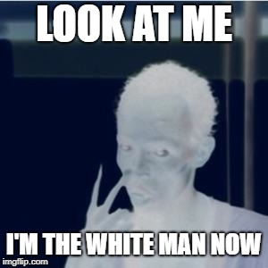 Look at me | LOOK AT ME; I'M THE WHITE MAN NOW | image tagged in look at me,captain phillips - i'm the captain now | made w/ Imgflip meme maker